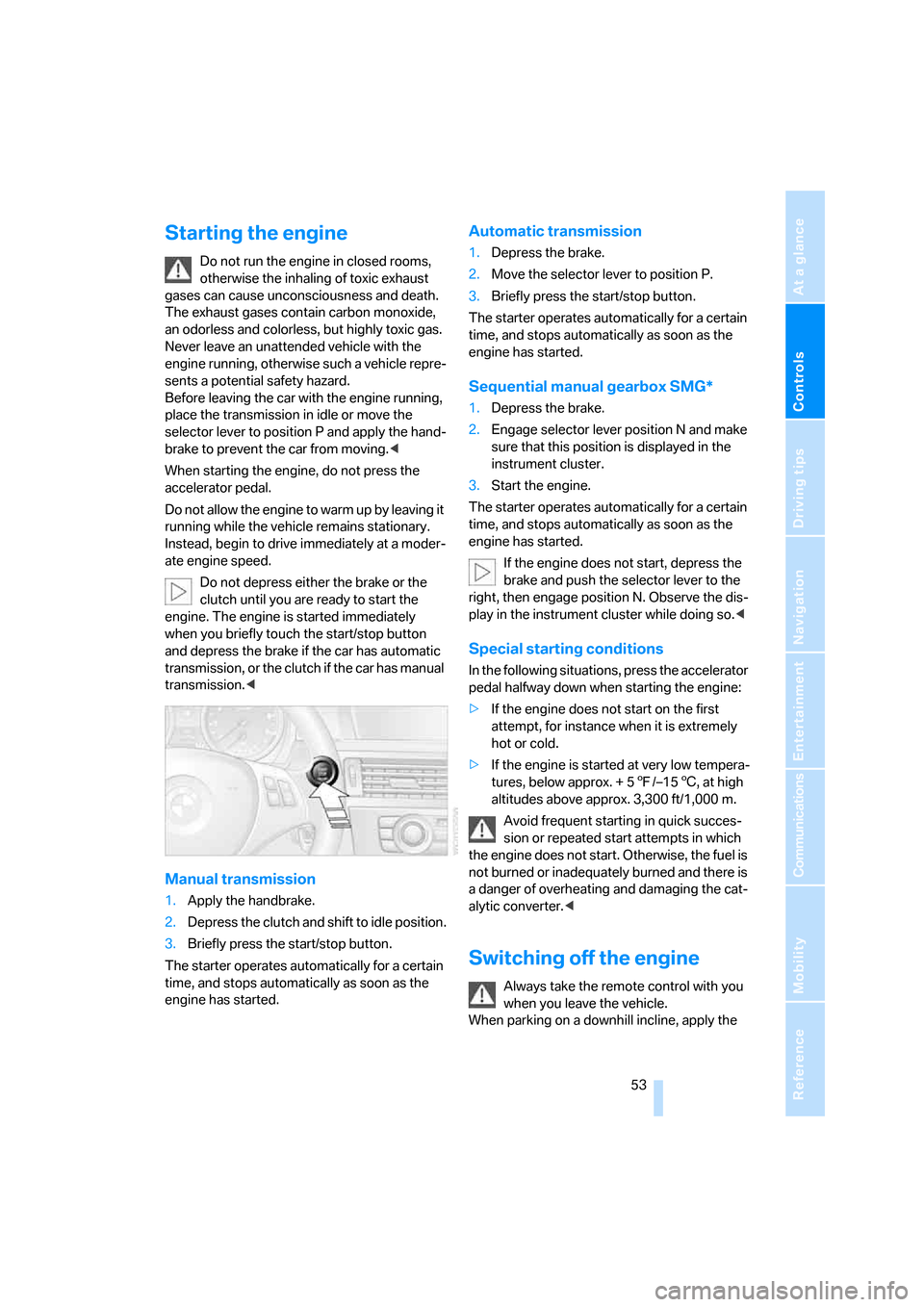 BMW 323I SEDAN 2006 E90 Owners Manual Controls
 53Reference
At a glance
Driving tips
Communications
Navigation
Entertainment
Mobility
Starting the engine
Do not run the engine in closed rooms, 
otherwise the inhaling of toxic exhaust 
gas