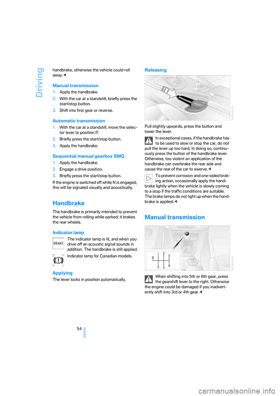 BMW 325I SEDAN 2006 E90 Owners Manual Driving
54 handbrake, otherwise the vehicle could roll 
away.<
Manual transmission
1.Apply the handbrake.
2.With the car at a standstill, briefly press the 
start/stop button.
3.Shift into first gear 