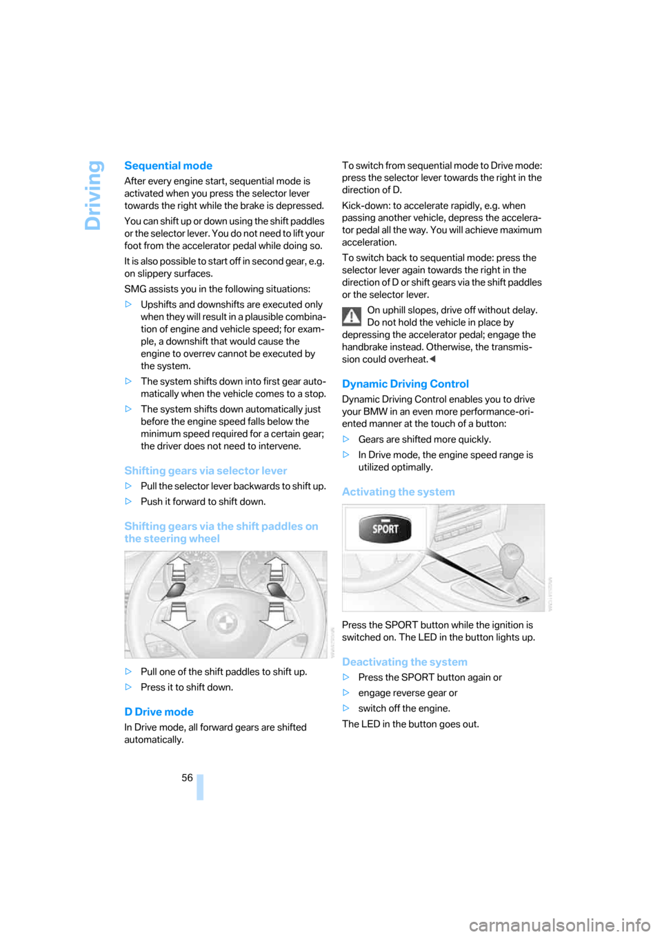 BMW 325I SEDAN 2006 E90 Owners Manual Driving
56
Sequential mode
After every engine start, sequential mode is 
activated when you press the selector lever 
towards the right while the brake is depressed.
You can shift up or down using the