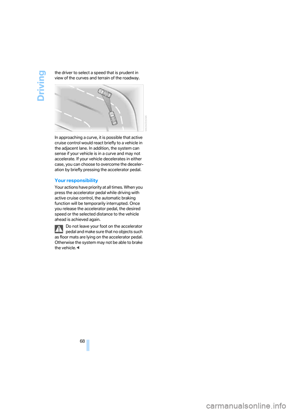 BMW 325I SEDAN 2006 E90 Owners Manual Driving
68 the driver to select a speed that is prudent in 
view of the curves and terrain of the roadway.
In approaching a curve, it is possible that active 
cruise control would react briefly to a v