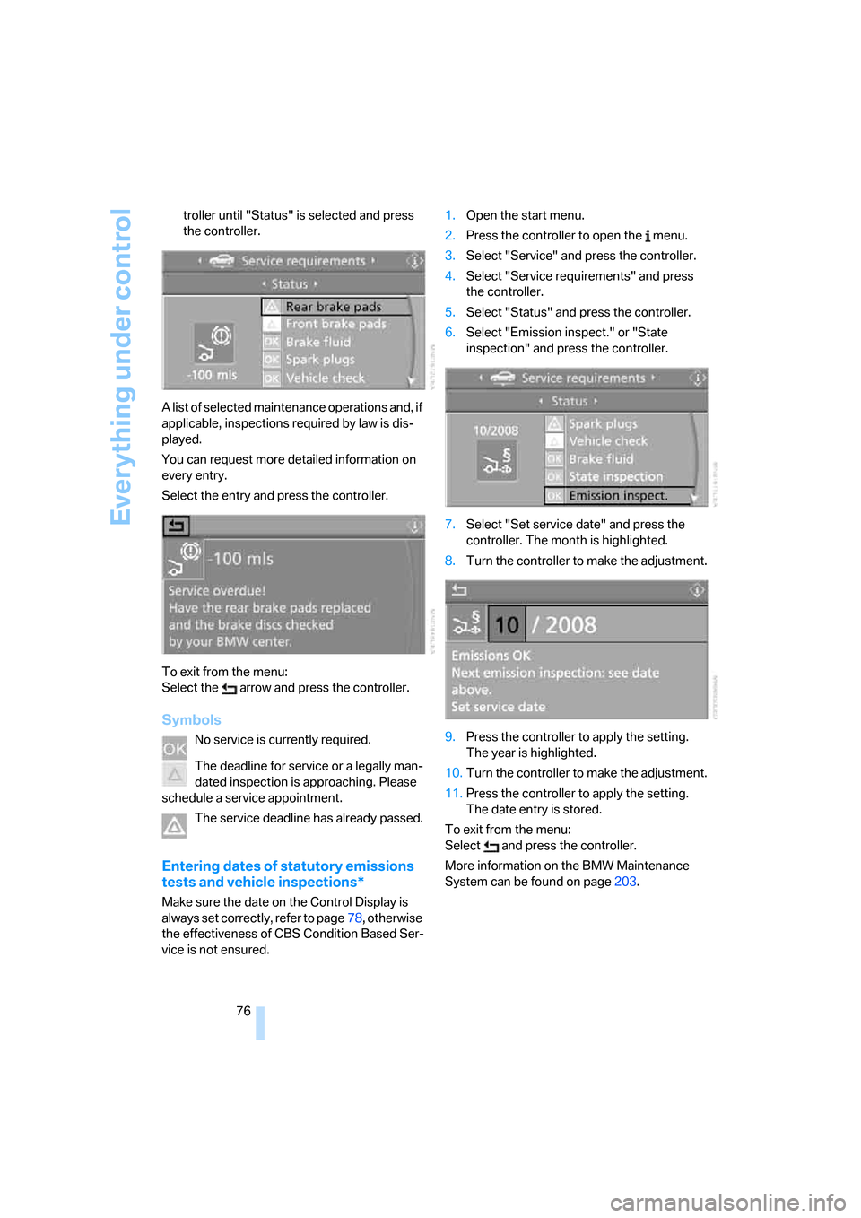 BMW 330I SEDAN 2006 E90 Service Manual Everything under control
76 troller until "Status" is selected and press 
the controller.
A list of selected maintenance operations and, if 
applicable, inspections required by law is dis-
played.
You
