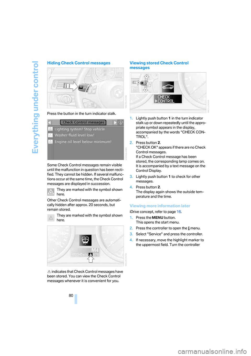 BMW 330I SEDAN 2006 E90 Service Manual Everything under control
80
Hiding Check Control messages
Press the button in the turn indicator stalk.
Some Check Control messages remain visible 
until the malfunction in question has been recti-
fi