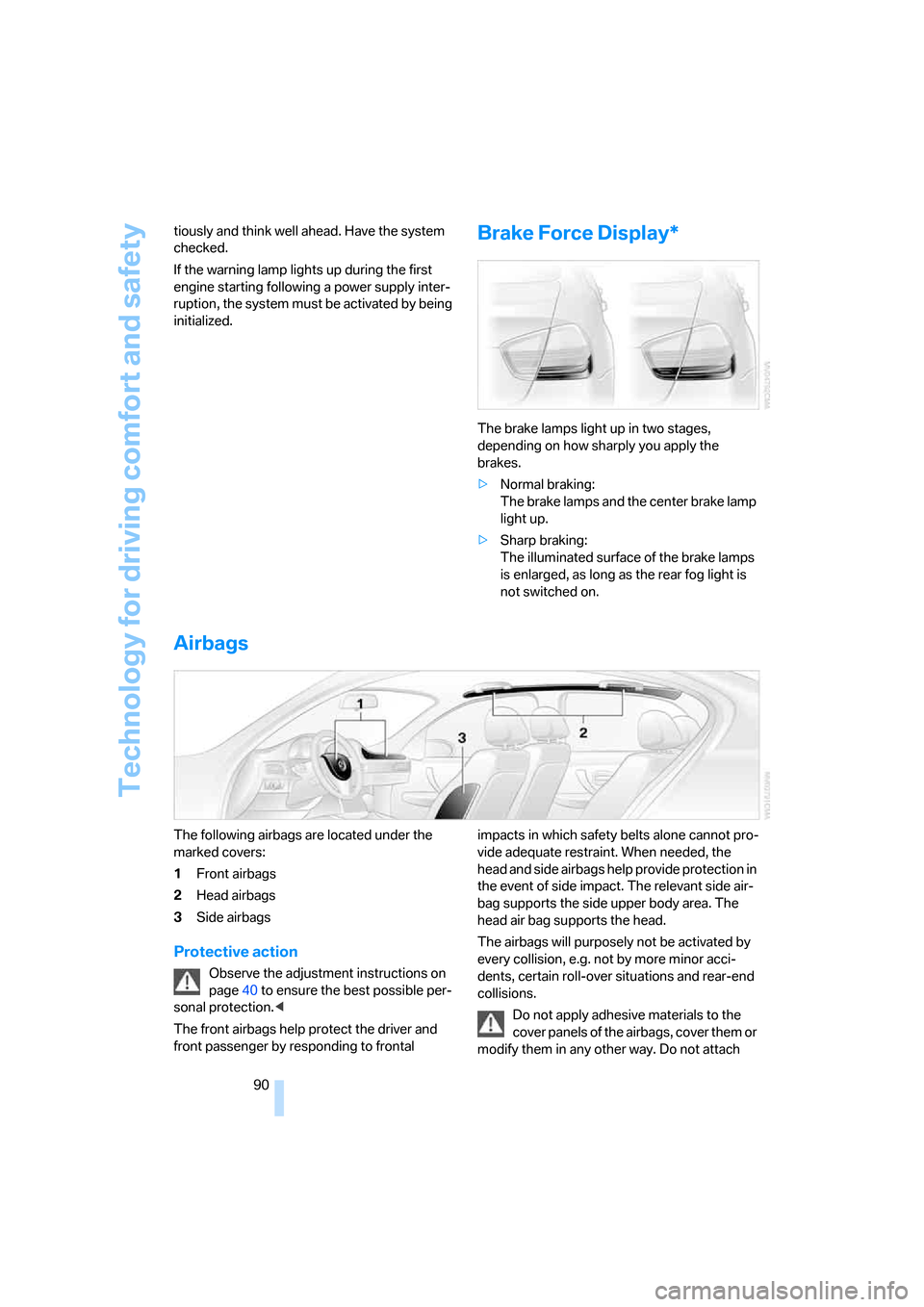 BMW 325I SEDAN 2006 E90 Owners Guide Technology for driving comfort and safety
90 tiously and think well ahead. Have the system 
checked.
If the warning lamp lights up during the first 
engine starting following a power supply inter-
rup