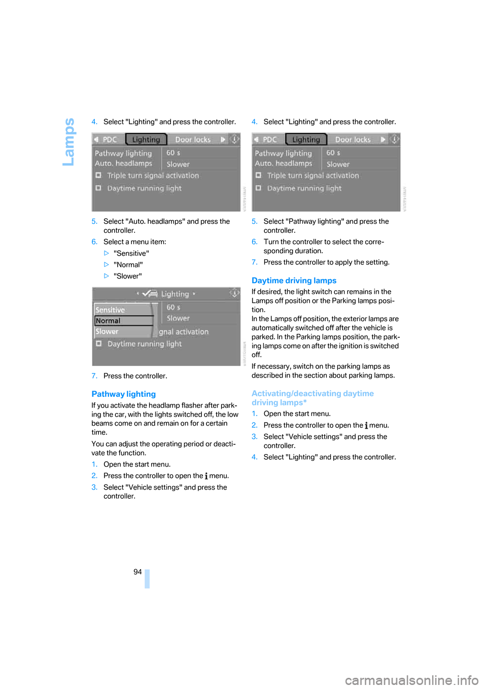 BMW 330I SEDAN 2006 E90 Owners Manual Lamps
94 4.Select "Lighting" and press the controller.
5.Select "Auto. headlamps" and press the 
controller.
6.Select a menu item:
>"Sensitive"
>"Normal"
>"Slower"
7.Press the controller.
Pathway ligh