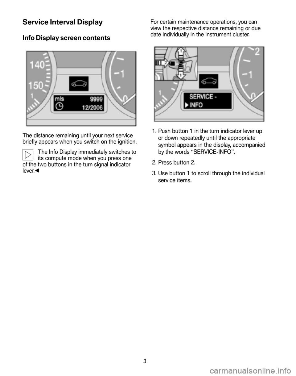 BMW M3 SEDAN 2008 E90 Service and warranty information Service Interval Display
Info Display screen contents
The distance remaining until your next service 
briefly appears when you switch on the ignition.
The Info Display immediately switches to
its comp