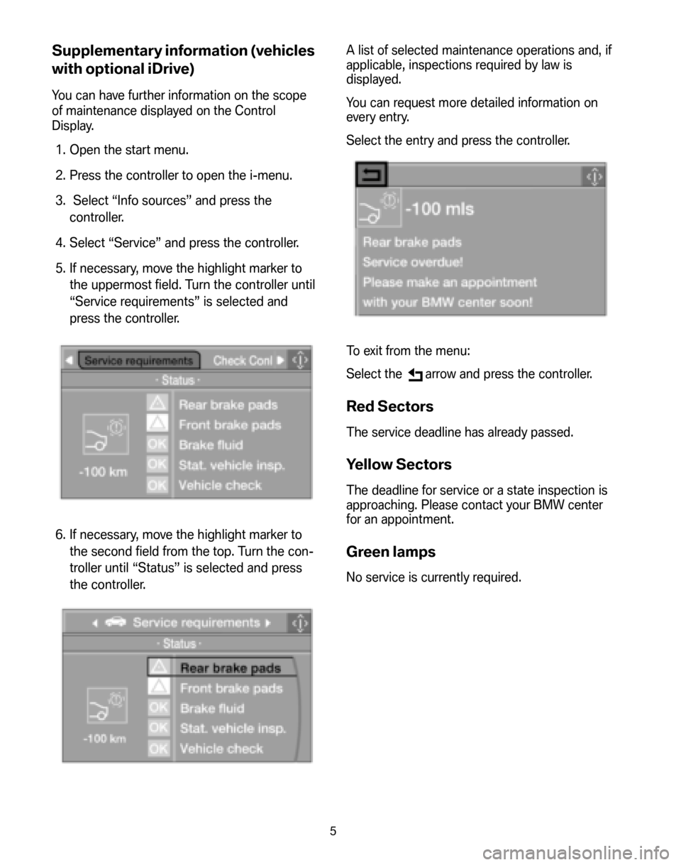 BMW M3 SEDAN 2008 E90 Service and warranty information Supplementary information (vehicles 
with optional iDrive)
You can have further information on the scope 
of maintenance displayed on the Control
Display.
1. Open the start menu. 
2. Press the control