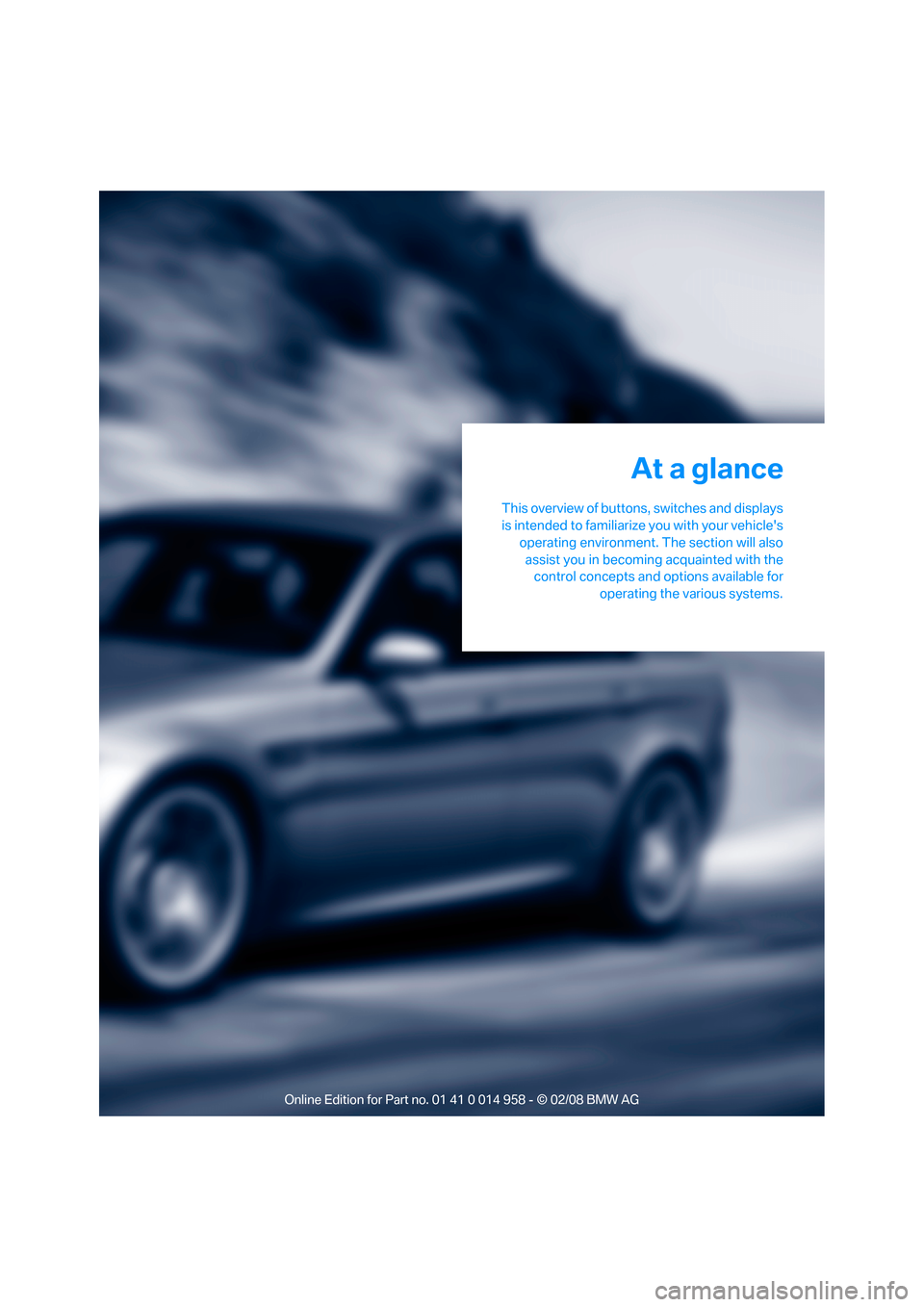 BMW M3 SEDAN 2008 E90 User Guide At a glance
This overview of buttons, switches and displays
is intended to familiarize you with your vehicles
operating environment. The section will also
assist you in becoming acquainted with the
c