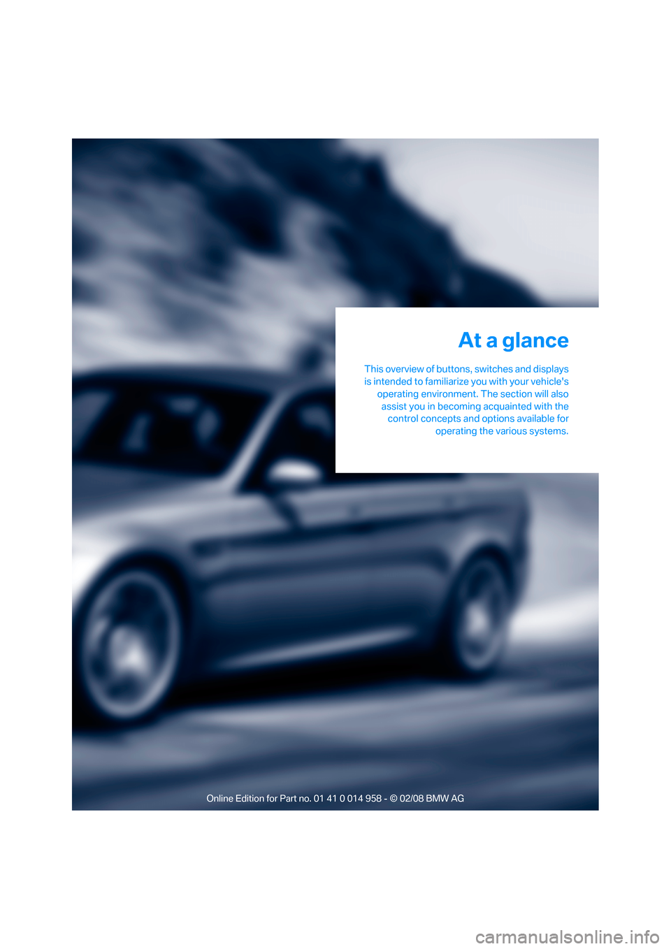 BMW M3 SEDAN 2008 E90 User Guide At a glance
This overview of buttons, switches and displays
is intended to familiarize you with your vehicles
operating environment. The section will also
assist you in becoming acquainted with the
c BMW M3 SEDAN 2008 E90 User Guide At a glance
This overview of buttons, switches and displays
is intended to familiarize you with your vehicles
operating environment. The section will also
assist you in becoming acquainted with the
c