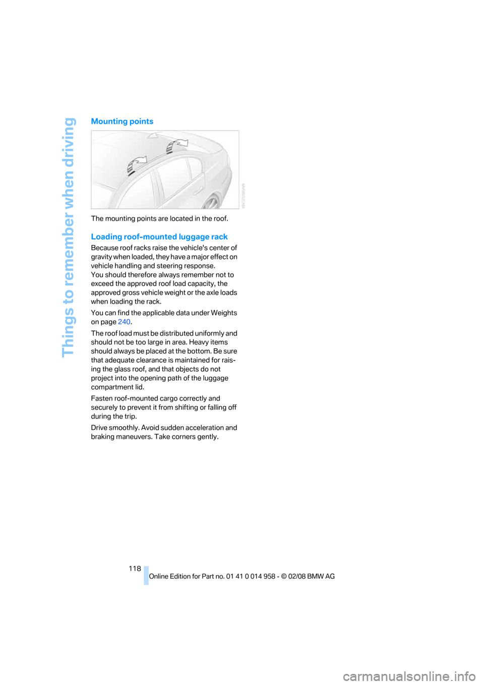 BMW M3 SEDAN 2008 E90 Owners Manual Things to remember when driving
118
Mounting points
The mounting points are located in the roof.
Loading roof-mounted luggage rack
Because roof racks raise the vehicles center of 
gravity when loaded