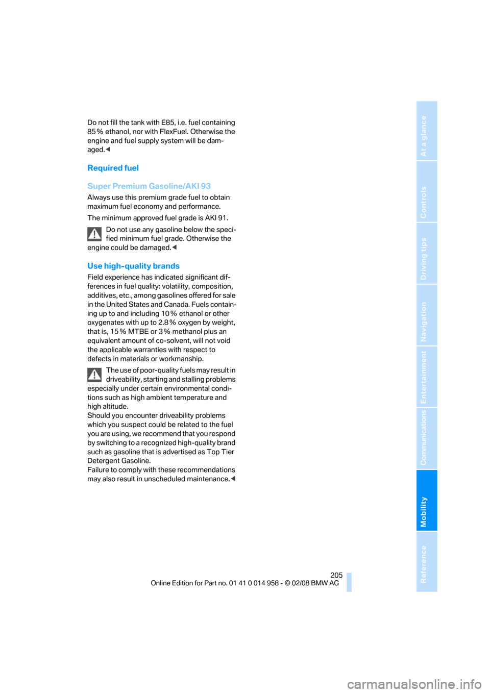 BMW M3 SEDAN 2008 E90 Owners Manual Mobility
 205Reference
At a glance
Controls
Driving tips
Communications
Navigation
Entertainment
Do not fill the tank with E85, i.e. fuel containing 
85Ξ ethanol, nor with FlexFuel. Otherwise the 
en