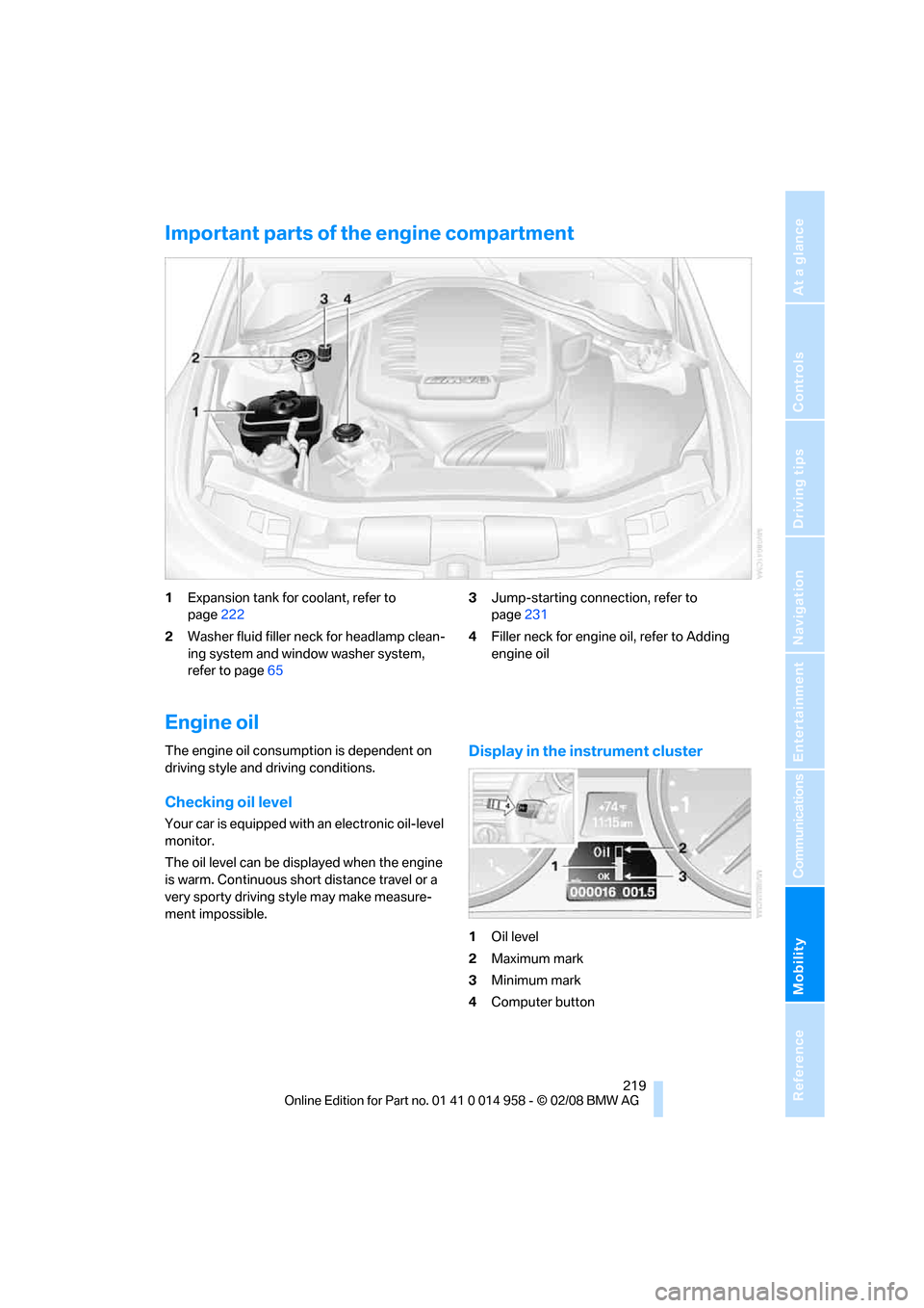 BMW M3 SEDAN 2008 E90 Owners Manual Mobility
219Reference
At a glance
Controls
Driving tips
Communications
Navigation
Entertainment
Important parts of the engine compartment
1Expansion tank for coolant, refer to
page222
2Washer fluid BMW M3 SEDAN 2008 E90 Owners Manual Mobility
219Reference
At a glance
Controls
Driving tips
Communications
Navigation
Entertainment
Important parts of the engine compartment
1Expansion tank for coolant, refer to
page222
2Washer fluid