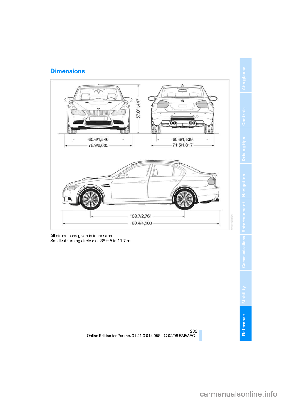 BMW M3 SEDAN 2008 E90 Owners Manual Reference 239
At a glance
Controls
Driving tips
Communications
Navigation
Entertainment
Mobility
Dimensions
All dimensions given in inches/mm.
Smallest turning circle dia.: 38 ft 5 in/11.7 m. BMW M3 SEDAN 2008 E90 Owners Manual Reference 239
At a glance
Controls
Driving tips
Communications
Navigation
Entertainment
Mobility
Dimensions
All dimensions given in inches/mm.
Smallest turning circle dia.: 38 ft 5 in/11.7 m.