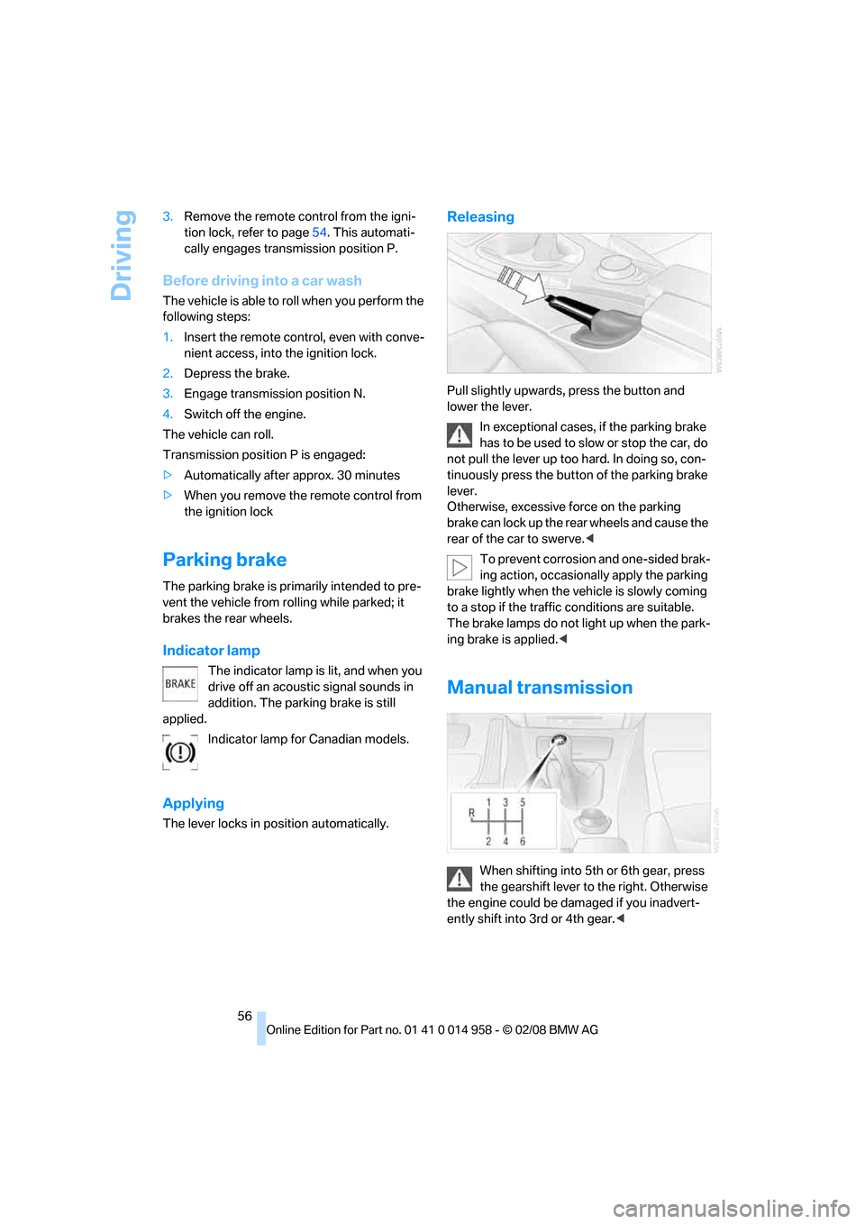 BMW M3 SEDAN 2008 E90 Workshop Manual Driving
56 3.Remove the remote control from the igni-
tion lock, refer to page54. This automati-
cally engages transmission position P.
Before driving into a car wash
The vehicle is able to roll when BMW M3 SEDAN 2008 E90 Workshop Manual Driving
56 3.Remove the remote control from the igni-
tion lock, refer to page54. This automati-
cally engages transmission position P.
Before driving into a car wash
The vehicle is able to roll when