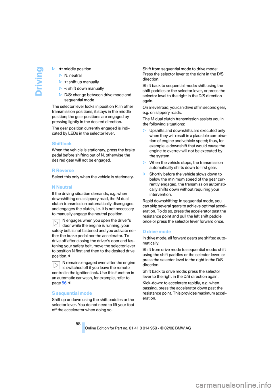 BMW M3 SEDAN 2008 E90 Owners Manual Driving
58 >Β: middle position
>N: neutral
>+: shift up manually
>–: shift down manually
>D/S: change between drive mode and 
sequential mode
The selector lever locks in position R. In other 
trans