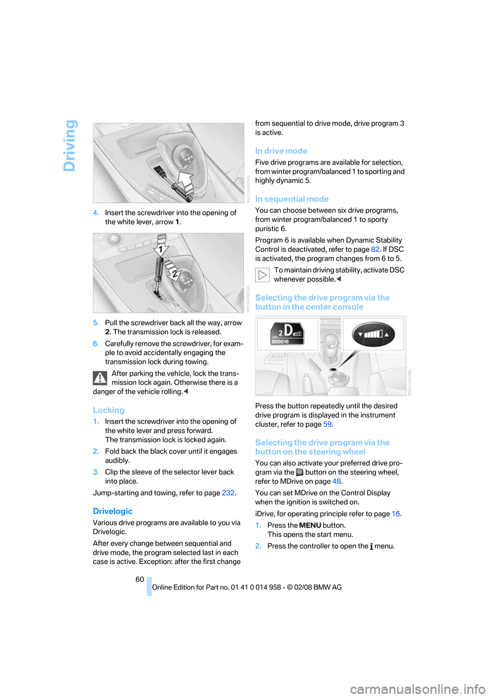 BMW M3 SEDAN 2008 E90 User Guide Driving
60 4.Insert the screwdriver into the opening of 
the white lever, arrow 1.
5.Pull the screwdriver back all the way, arrow 
2. The transmission lock is released.
6.Carefully remove the screwdri