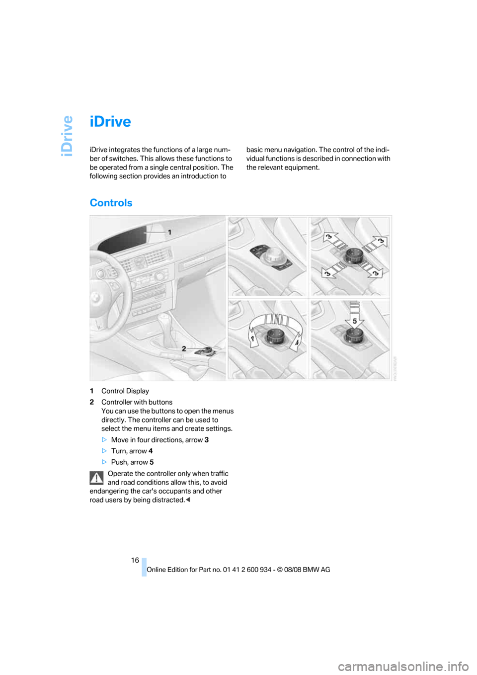 BMW M3 SEDAN 2009 E90 User Guide iDrive
16
iDrive
iDrive integrates the functions of a large num-
ber of switches. This allows these functions to 
be operated from a single central position. The 
following section provides an introdu