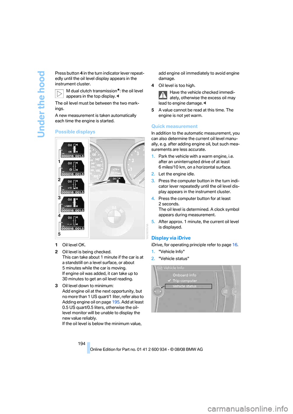 BMW M3 SEDAN 2009 E90 Owners Manual Under the hood
194 Press button 4 in the turn indicator lever repeat-
edly until the oil level display appears in the 
instrument cluster.
M dual clutch transmission
*: the oil level 
appears in the t