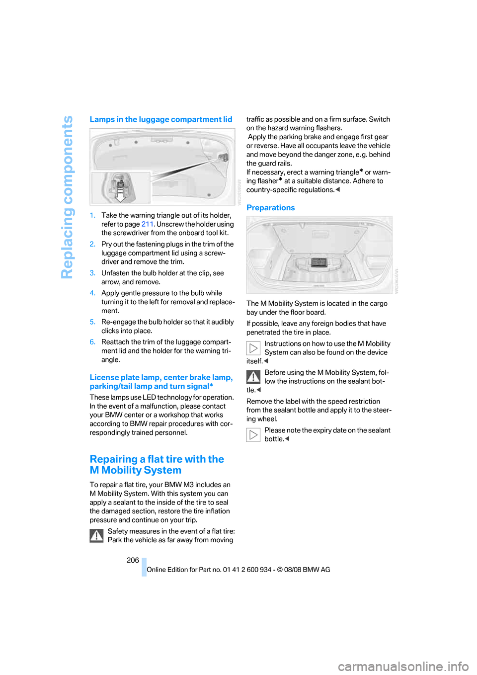 BMW M3 SEDAN 2009 E90 Owners Manual Replacing components
206
Lamps in the luggage compartment lid
1.Take the warning triangle out of its holder,
refer to page211. Unscrew the holder using
the screwdriver from the onboard tool kit.
2.P BMW M3 SEDAN 2009 E90 Owners Manual Replacing components
206
Lamps in the luggage compartment lid
1.Take the warning triangle out of its holder,
refer to page211. Unscrew the holder using
the screwdriver from the onboard tool kit.
2.P
