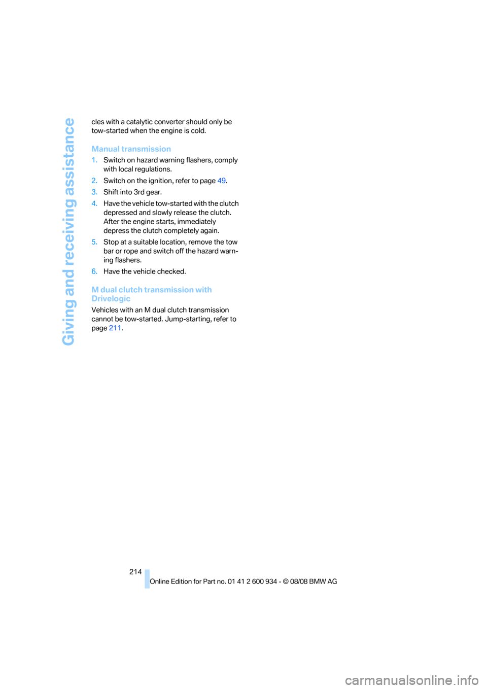 BMW M3 SEDAN 2009 E90 User Guide Giving and receiving assistance
214 cles with a catalytic converter should only be 
tow-started when the engine is cold.
Manual transmission
1.Switch on hazard warning flashers, comply 
with local reg