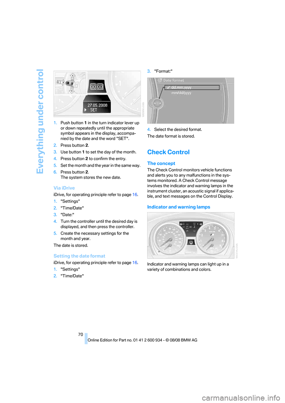 BMW M3 SEDAN 2009 E90 Owners Manual Everything under control
70 1.Push button 1 in the turn indicator lever up 
or down repeatedly until the appropriate 
symbol appears in the display, accompa-
nied by the date and the word "SET".
2.Pre