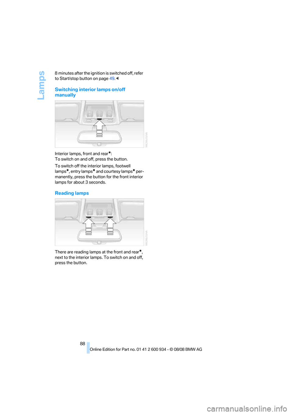 BMW M3 SEDAN 2009 E90 Owners Manual Lamps
88 8 minutes after the ignition is switched off, refer 
to Start/stop button on page49.<
Switching interior lamps on/off 
manually
Interior lamps, front and rear*:
To switch on and off, press th
