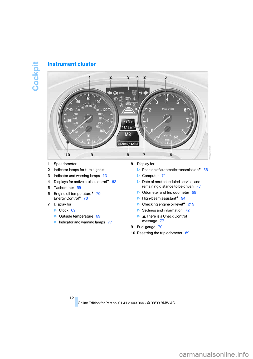 BMW M3 SEDAN 2010 E90 User Guide Cockpit
12
Instrument cluster
1Speedometer
2Indicator lamps for turn signals
3Indicator and warning lamps13
4Displays for active cruise control
*62
5Tachometer69
6Engine oil temperature
*70
Energy Con BMW M3 SEDAN 2010 E90 User Guide Cockpit
12
Instrument cluster
1Speedometer
2Indicator lamps for turn signals
3Indicator and warning lamps13
4Displays for active cruise control
*62
5Tachometer69
6Engine oil temperature
*70
Energy Con