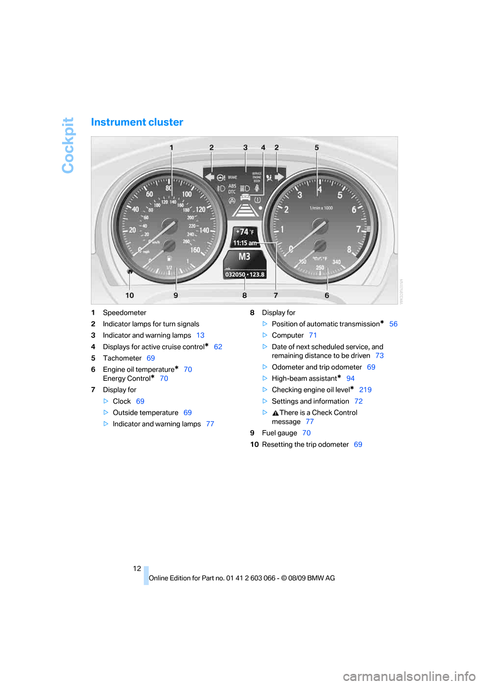 BMW M3 SEDAN 2010 E90 Owners Manual Cockpit
12
Instrument cluster
1Speedometer
2Indicator lamps for turn signals
3Indicator and warning lamps13
4Displays for active cruise control
*62
5Tachometer69
6Engine oil temperature
*70
Energy Con