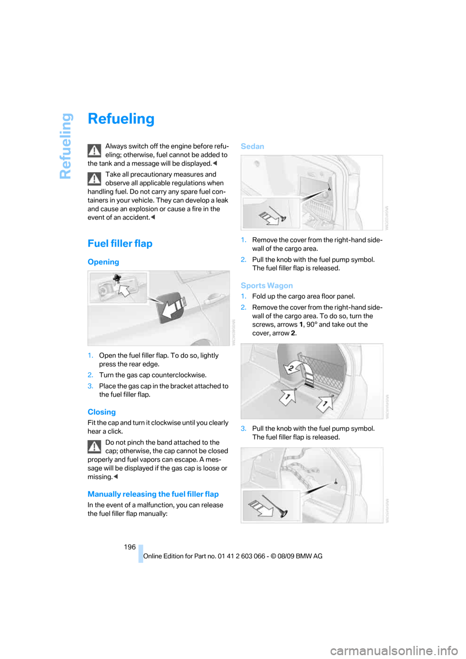 BMW M3 SEDAN 2010 E90 Owners Manual Refueling
196
Refueling
Always switch off the engine before refu-
eling; otherwise, fuel cannot be added to 
the tank and a message will be displayed.<
Take all precautionary measures and 
observe all