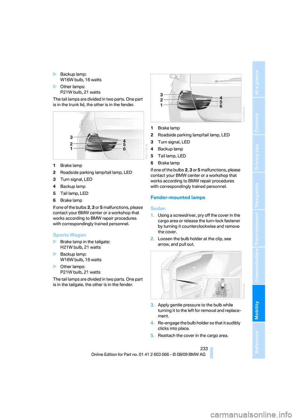 BMW M3 SEDAN 2010 E90 Owners Manual Mobility
233Reference
At a glance
Controls
Driving tips
Communications
Navigation
Entertainment
>Backup lamp:
W16W bulb, 16 watts
>Other lamps:
P21W bulb, 21 watts
The tail lamps are divided in two p BMW M3 SEDAN 2010 E90 Owners Manual Mobility
233Reference
At a glance
Controls
Driving tips
Communications
Navigation
Entertainment
>Backup lamp:
W16W bulb, 16 watts
>Other lamps:
P21W bulb, 21 watts
The tail lamps are divided in two p