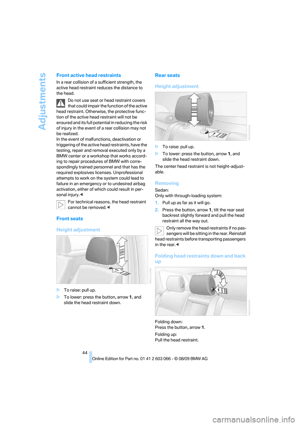 BMW M3 SEDAN 2010 E90 Owners Manual Adjustments
44
Front active head restraints
In a rear collision of a sufficient strength, the 
active head restraint reduces the distance to 
the head.
Do not use seat or head restraint covers 
that c