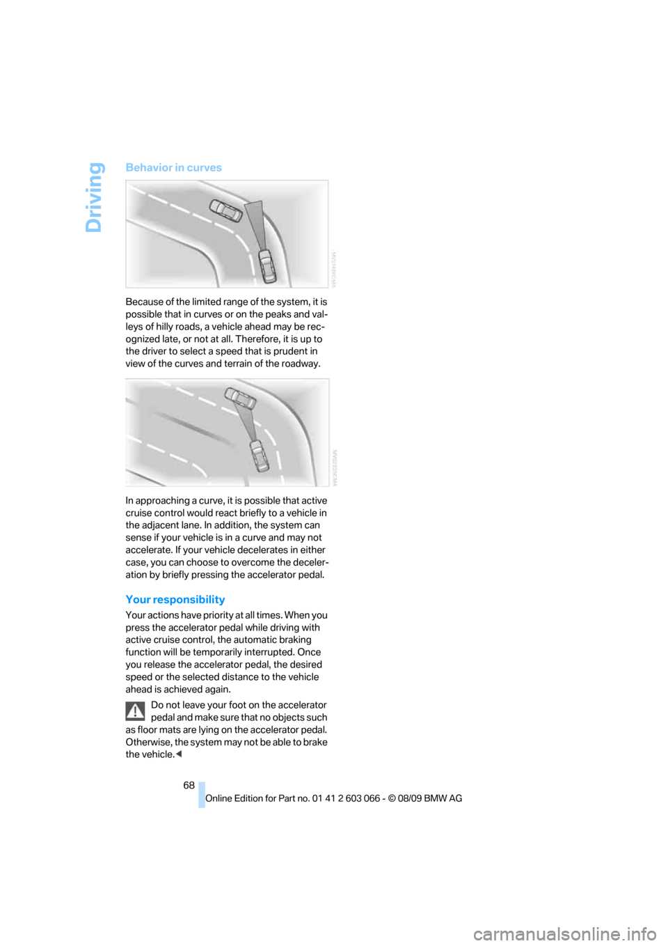 BMW M3 SEDAN 2010 E90 Repair Manual Driving
68
Behavior in curves
Because of the limited range of the system, it is 
possible that in curves or on the peaks and val-
leys of hilly roads, a vehicle ahead may be rec-
ognized late, or not 