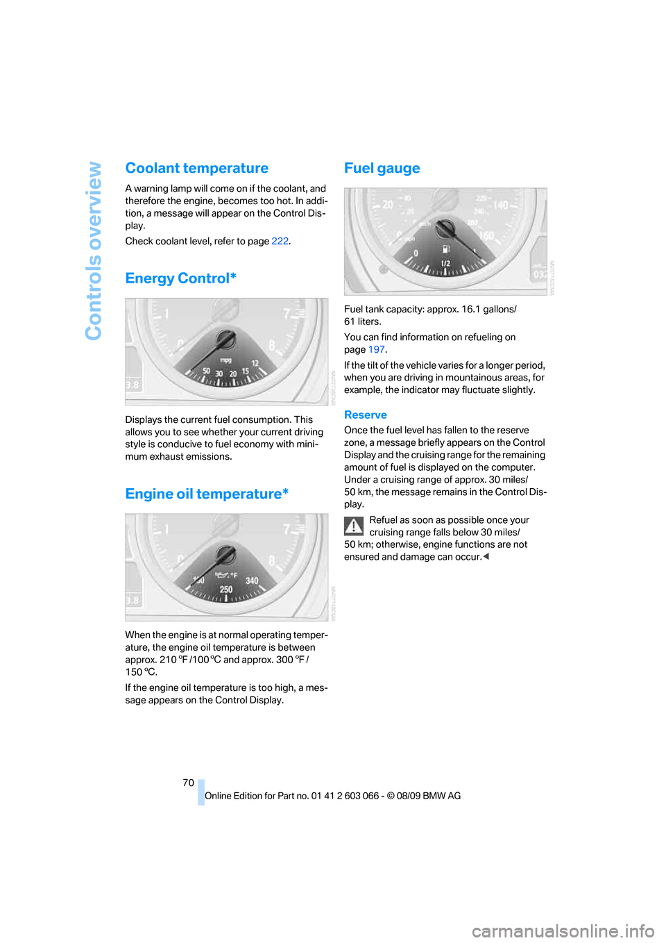 BMW M3 SEDAN 2010 E90 Manual PDF Controls overview
70
Coolant temperature
A warning lamp will come on if the coolant, and 
therefore the engine, becomes too hot. In addi-
tion, a message will appear on the Control Dis-
play.
Check co