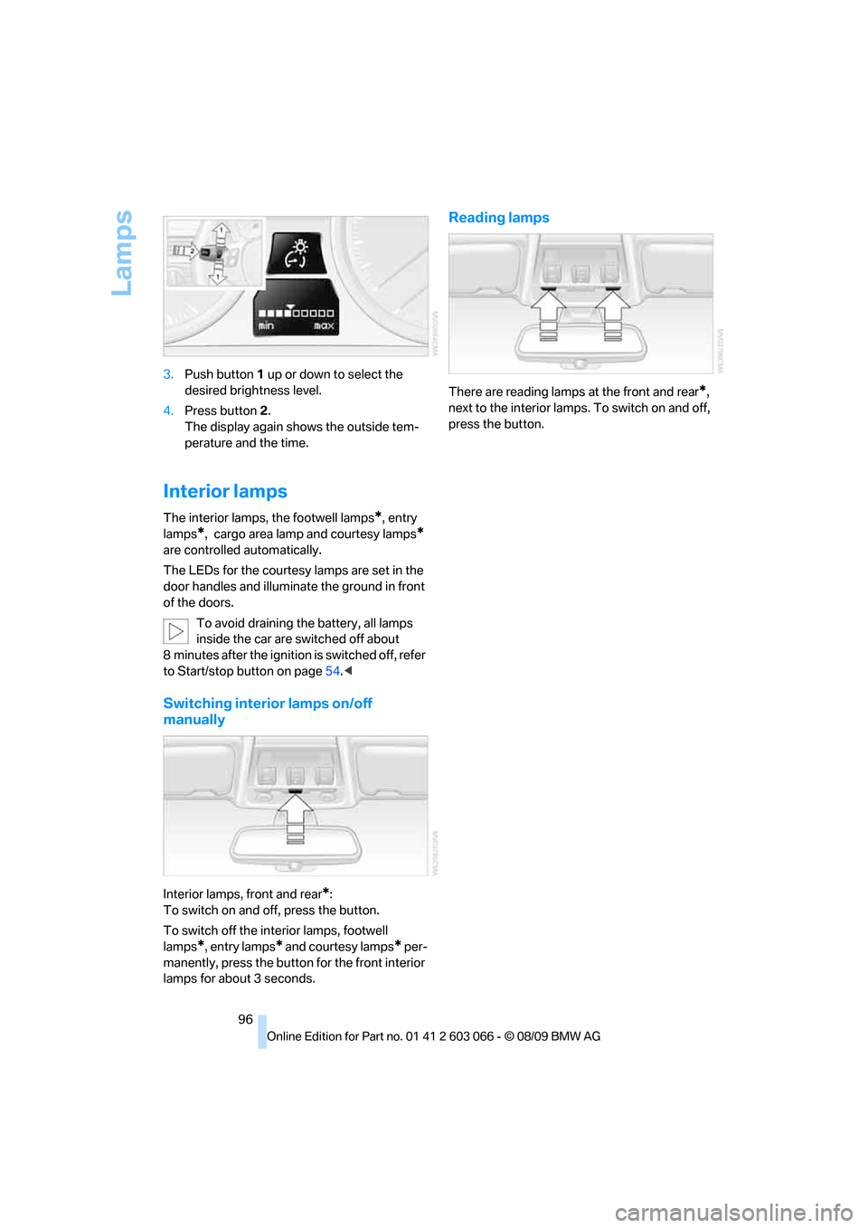 BMW M3 SEDAN 2010 E90 Service Manual Lamps
96 3.Push button 1 up or down to select the 
desired brightness level.
4.Press button 2.
The display again shows the outside tem-
perature and the time.
Interior lamps
The interior lamps, the fo