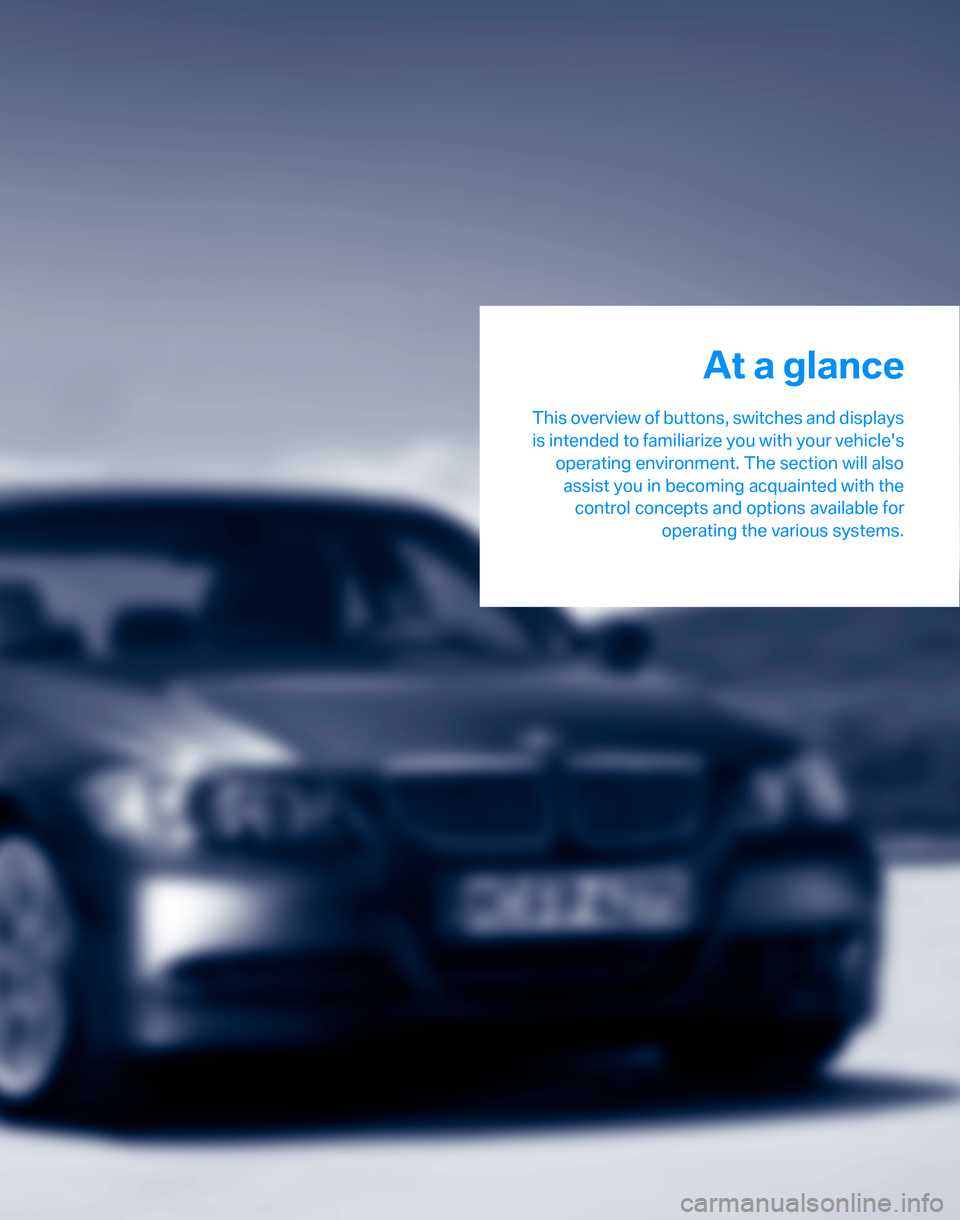 BMW 323I SEDAN 2007 E90 User Guide At a glance
This overview of buttons, switches and displays
is intended to familiarize you with your vehicles
operating environment. The section will also
assist you in becoming acquainted with the
c