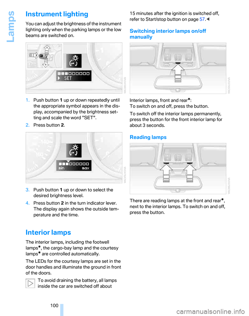 BMW 323I SEDAN 2007 E90 Owners Manual Lamps
100
Instrument lighting
You can adjust the brightness of the instrument 
lighting only when the parking lamps or the low 
beams are switched on.
1.Push button 1 up or down repeatedly until 
the 
