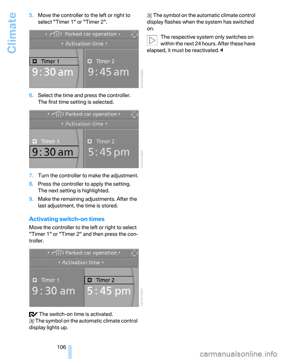 BMW 335I SEDAN 2007 E90 Owners Manual Climate
106 5.Move the controller to the left or right to 
select "Timer 1" or "Timer 2".
6.Select the time and press the controller. 
The first time setting is selected.
7.Turn the controller to make