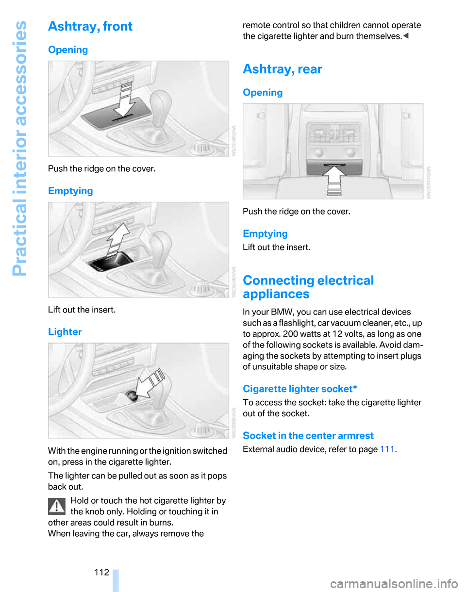 BMW 323I SEDAN 2007 E90 Owners Manual Practical interior accessories
112
Ashtray, front
Opening
Push the ridge on the cover.
Emptying
Lift out the insert.
Lighter
With the engine running or the ignition switched 
on, press in the cigarett