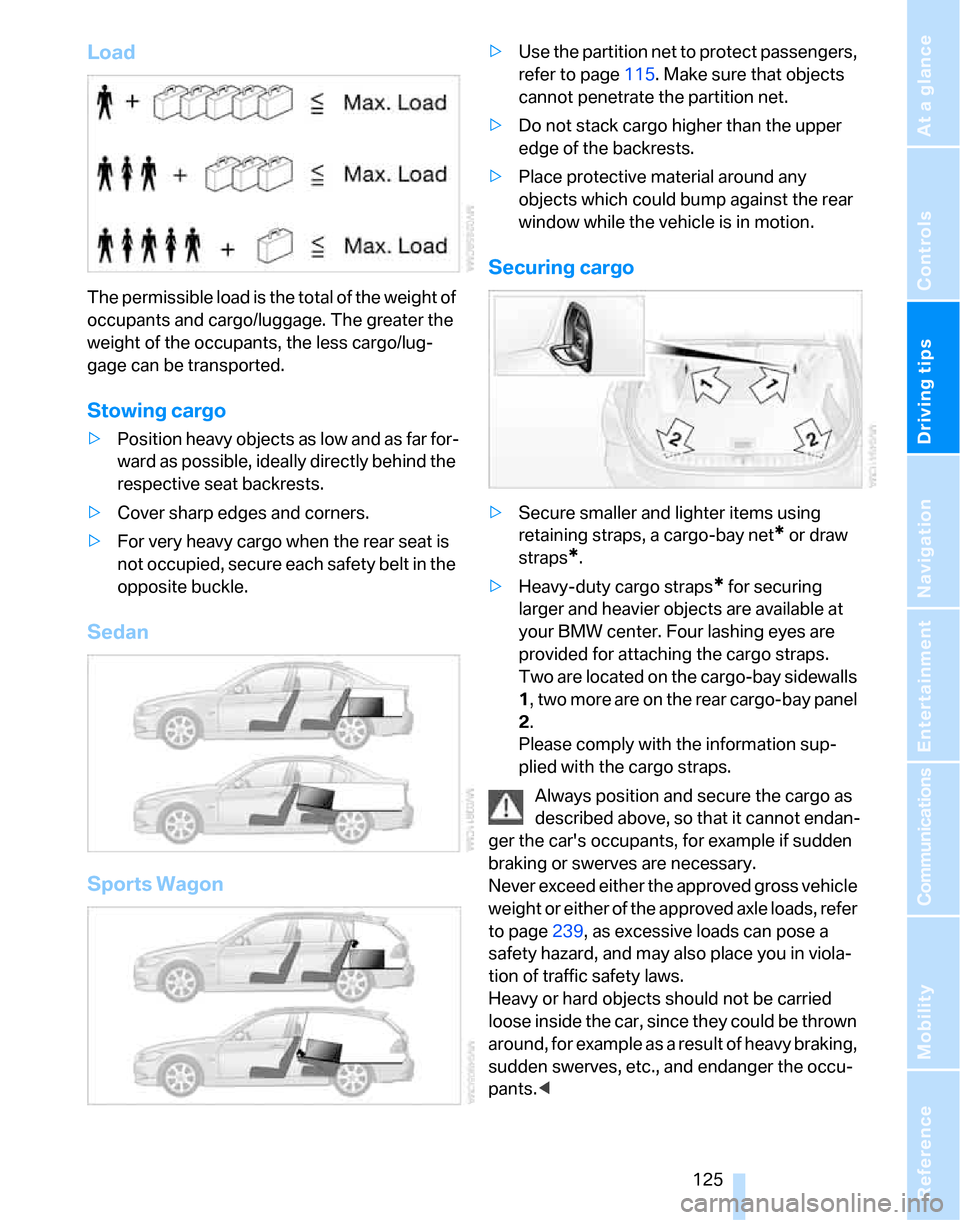 BMW 323I SEDAN 2007 E90 Owners Manual Driving tips
 125Reference
At a glance
Controls
Communications
Navigation
Entertainment
Mobility
Load
The permissible load is the total of the weight of 
occupants and cargo/luggage. The greater the 
