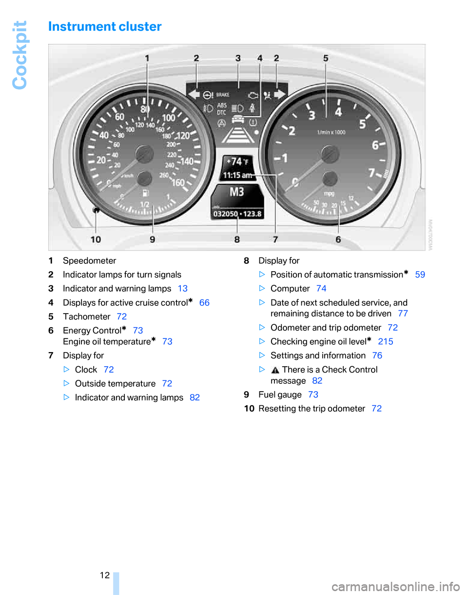 BMW 323I SEDAN 2007 E90 Owners Manual Cockpit
12
Instrument cluster
1Speedometer
2Indicator lamps for turn signals
3Indicator and warning lamps13
4Displays for active cruise control
*66
5Tachometer72
6Energy Control
*73
Engine oil tempera