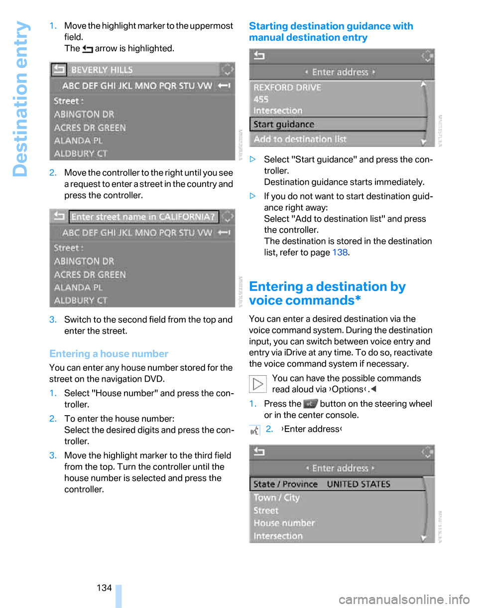 BMW 323I SEDAN 2007 E90 Service Manual Destination entry
134 1.Move the highlight marker to the uppermost 
field.
The   arrow is highlighted.
2.Move the controller to the right until you see 
a request to enter a street in the country and 
