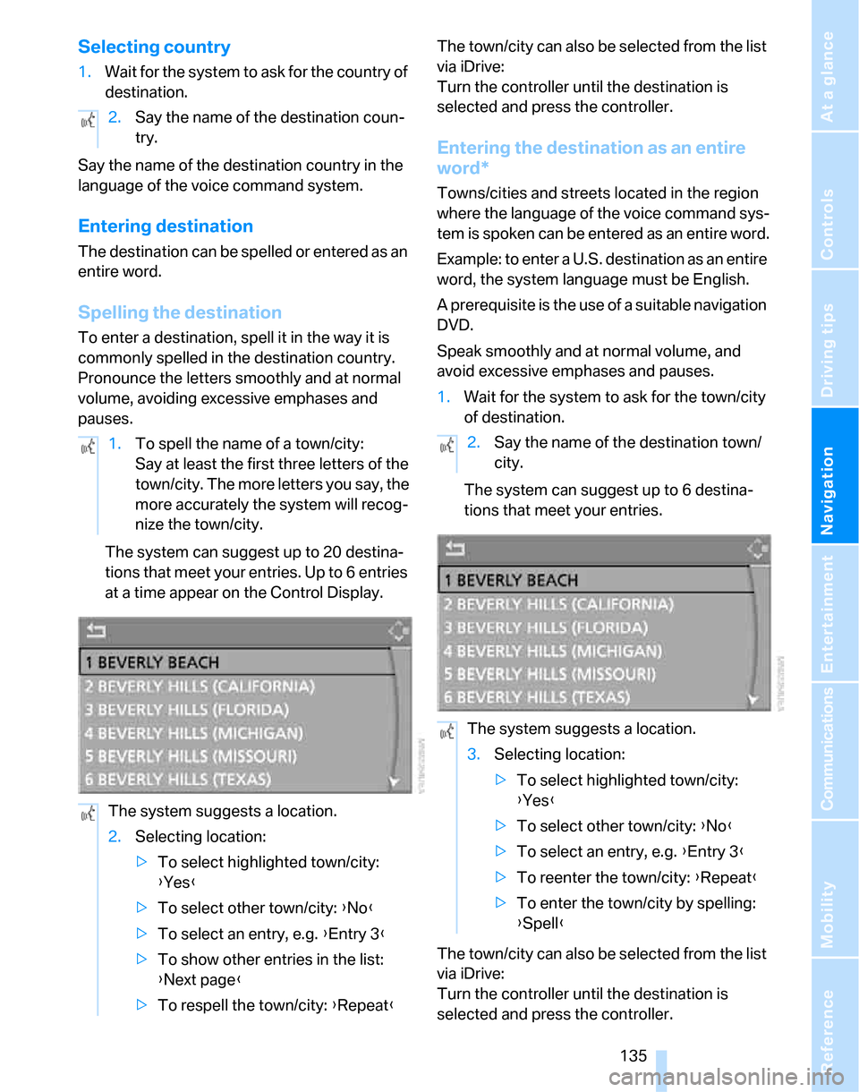 BMW 323I SEDAN 2007 E90 Service Manual Navigation
Driving tips
 135Reference
At a glance
Controls
Communications
Entertainment
Mobility
Selecting country
1.Wait for the system to ask for the country of 
destination.
Say the name of the des