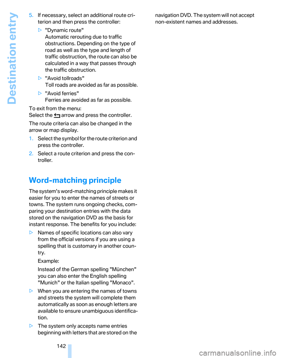 BMW 323I SEDAN 2007 E90 Service Manual Destination entry
142 5.If necessary, select an additional route cri-
terion and then press the controller:
>"Dynamic route"
Automatic rerouting due to traffic 
obstructions. Depending on the type of 