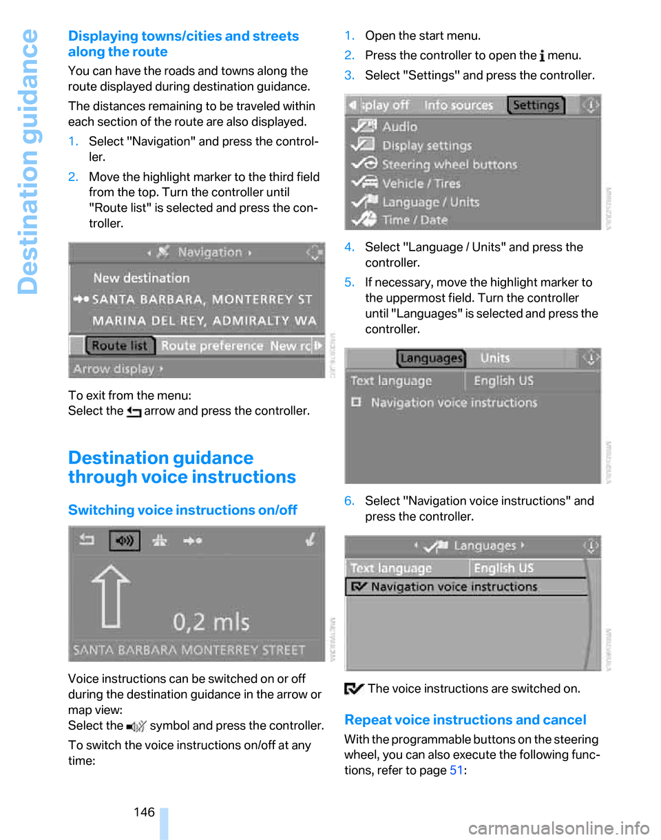BMW 323I SEDAN 2007 E90 Owners Manual Destination guidance
146
Displaying towns/cities and streets 
along the route
You can have the roads and towns along the 
route displayed during destination guidance.
The distances remaining to be tra