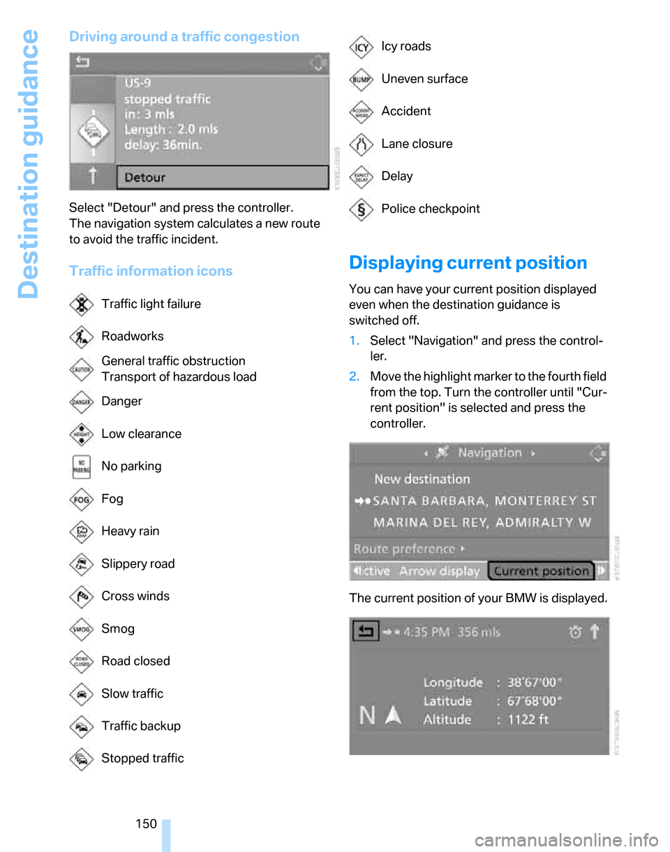 BMW 323I SEDAN 2007 E90 Service Manual Destination guidance
150
Driving around a traffic congestion
Select "Detour" and press the controller.
The navigation system calculates a new route 
to avoid the traffic incident.
Traffic information 