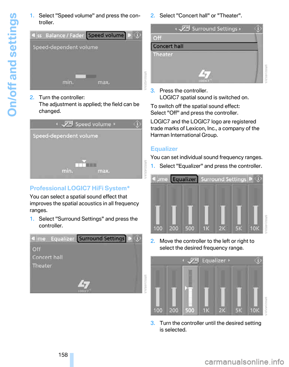 BMW 328XI SEDAN 2007 E90 Owners Manual On/off and settings
158 1.Select "Speed volume" and press the con-
troller.
2.Turn the controller:
The adjustment is applied; the field can be 
changed.
Professional LOGIC7 HiFi System*
You can select