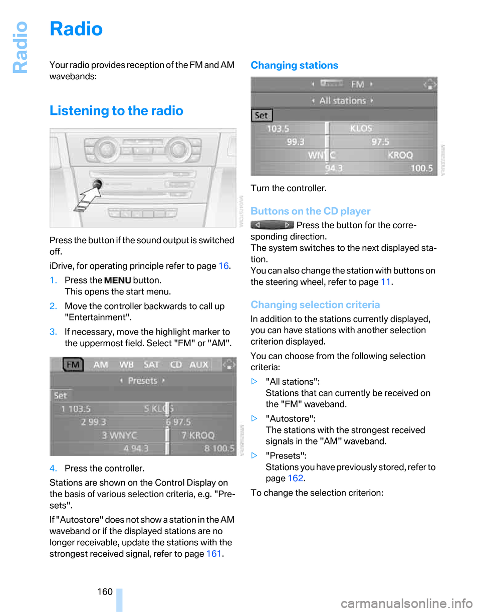 BMW 323I SEDAN 2007 E90 Owners Manual Radio
160
Radio
Your radio provides reception of the FM and AM
wavebands:
Listening to the radio
Press the button if the sound output is switched
off.
iDrive, for operating principle refer to page16 BMW 323I SEDAN 2007 E90 Owners Manual Radio
160
Radio
Your radio provides reception of the FM and AM
wavebands:
Listening to the radio
Press the button if the sound output is switched
off.
iDrive, for operating principle refer to page16