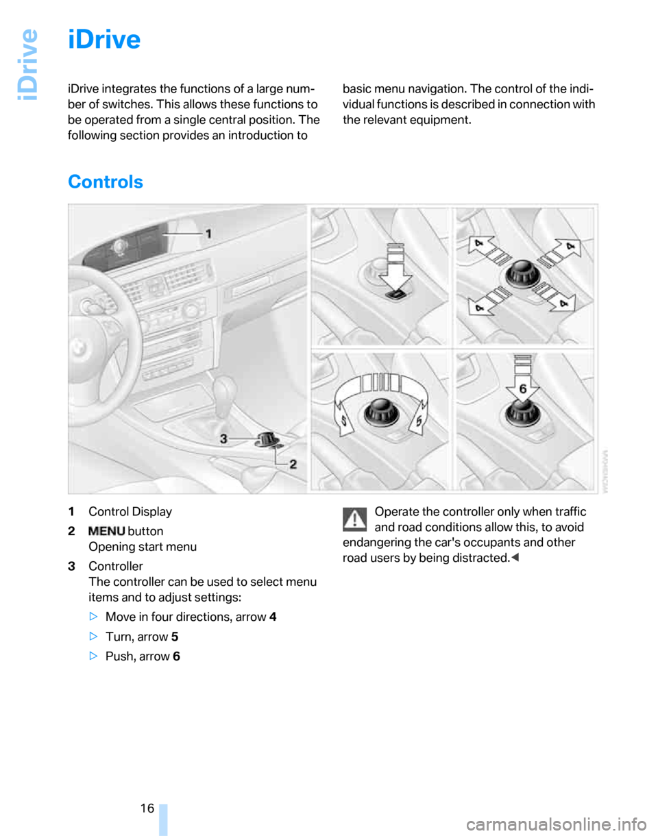 BMW 335I SEDAN 2007 E90 User Guide iDrive
16
iDrive
iDrive integrates the functions of a large num-
ber of switches. This allows these functions to 
be operated from a single central position. The 
following section provides an introdu