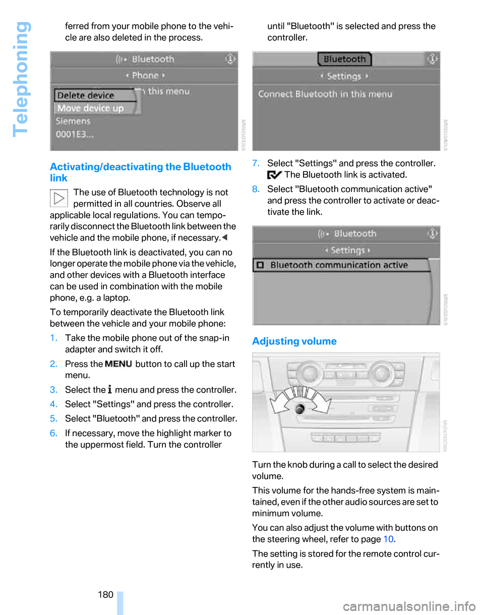 BMW 335I SEDAN 2007 E90 Owners Manual Telephoning
180 ferred from your mobile phone to the vehi-
cle are also deleted in the process.
Activating/deactivating the Bluetooth 
link
The use of Bluetooth technology is not 
permitted in all cou