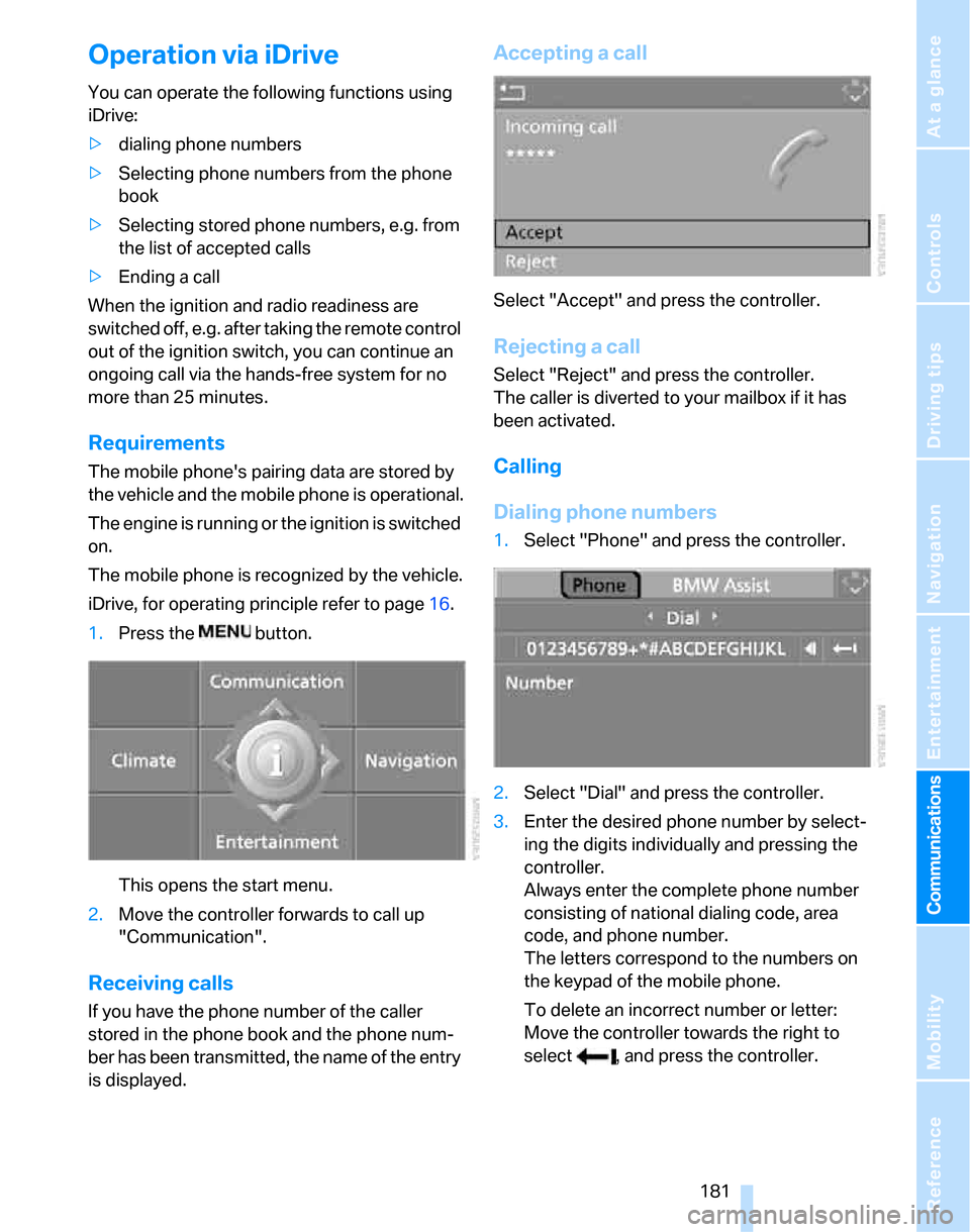 BMW 323I SEDAN 2007 E90 Owners Guide  181
Entertainment
Reference
At a glance
Controls
Driving tips Communications
Navigation
Mobility
Operation via iDrive
You can operate the following functions using 
iDrive:
>dialing phone numbers
>Se