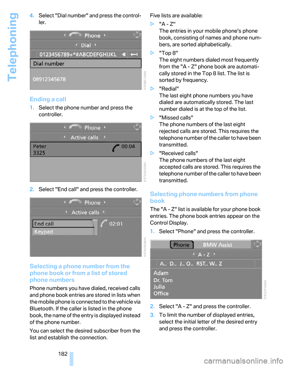 BMW 335I SEDAN 2007 E90 Owners Manual Telephoning
182 4.Select "Dial number" and press the control-
ler.
Ending a call
1.Select the phone number and press the 
controller.
2.Select "End call" and press the controller.
Selecting a phone nu